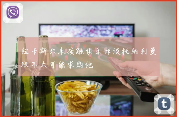 纽卡斯尔未接触俱乐部谈托纳利曼联不太可能求购他