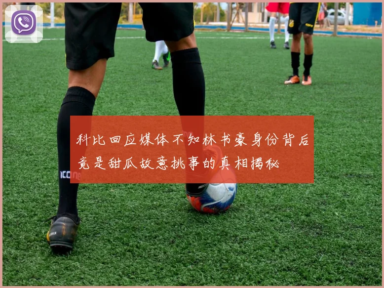 科比回应媒体不知林书豪身份背后竟是甜瓜故意挑事的真相揭秘