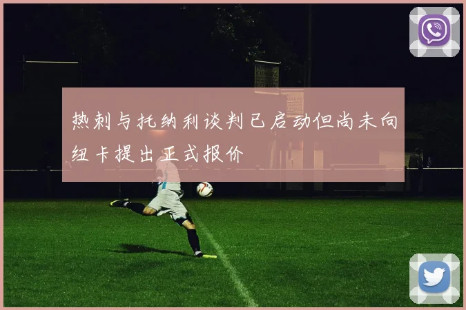 热刺与托纳利谈判已启动但尚未向纽卡提出正式报价