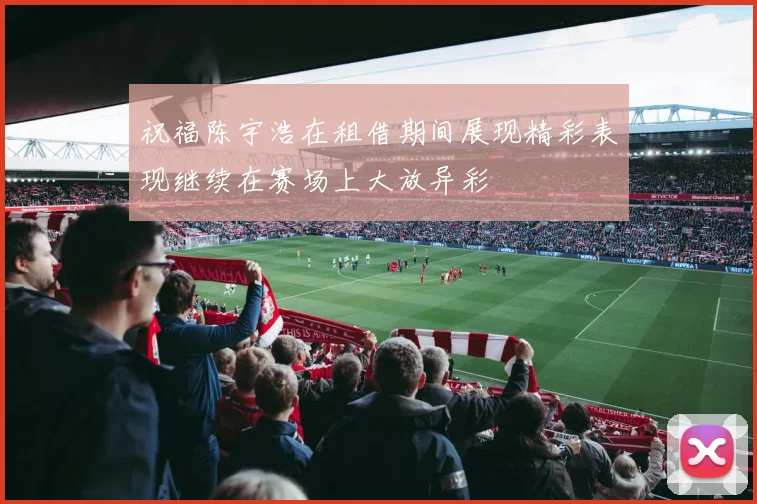 祝福陈宇浩在租借期间展现精彩表现继续在赛场上大放异彩
